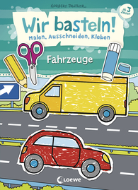 Wir basteln! - Malen, Ausschneiden, Kleben - Fahrzeuge