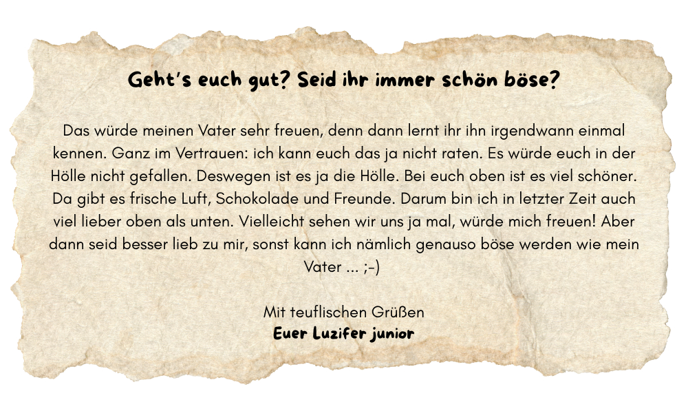 Luzifer Junior; Brief Text auf altem Briefpapier: Geht’s euch gut? Seid ihr immer schön böse? Das würde meinen Vater sehr freuen, denn dann lernt ihr ihn irgendwann einmal kennen. Ganz im Vertrauen: ich kann euch das ja nicht raten.